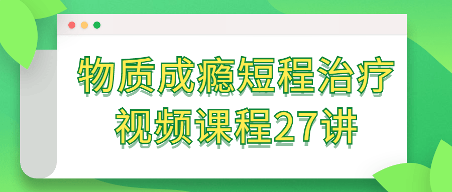 物质成瘾短程治疗视频课程27讲-趣奇资源网-第3张图片 物质成瘾短程治疗视频课程27讲-趣奇资源网-第3张图片