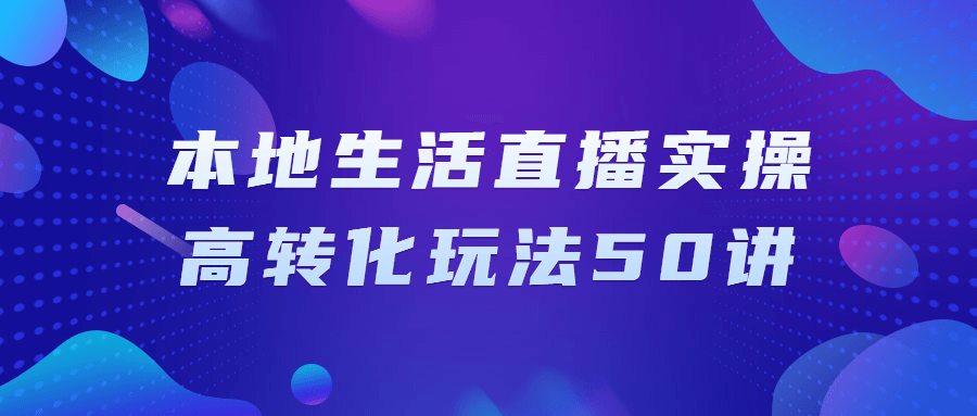 本地生活直播实操高转化玩法50讲-趣奇资源网-第3张图片 本地生活直播实操高转化玩法50讲-趣奇资源网-第3张图片