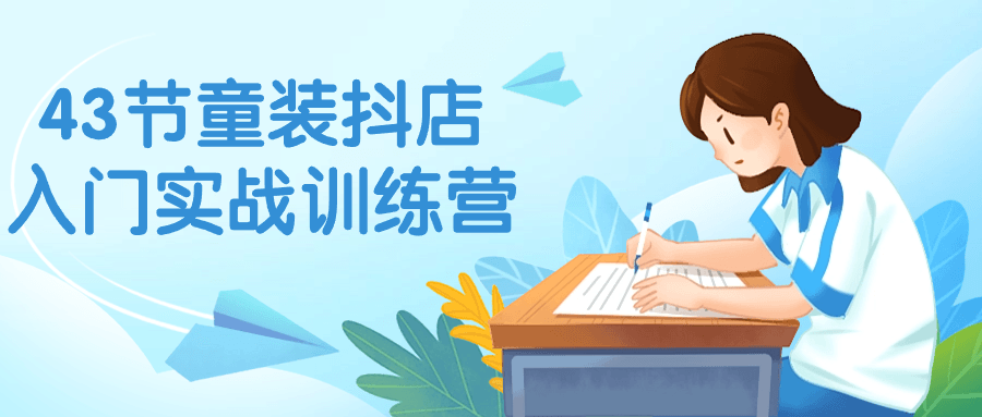 43节童装抖店入门实战训练营-趣奇资源网-第3张图片 43节童装抖店入门实战训练营-趣奇资源网-第3张图片